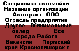 Специалист автомойки › Название организации ­ Автотракт, ООО › Отрасль предприятия ­ Другое › Минимальный оклад ­ 20 000 - Все города Работа » Вакансии   . Пермский край,Красновишерск г.